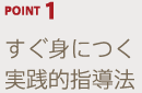 POINT1 すぐ身につく実践的指導法