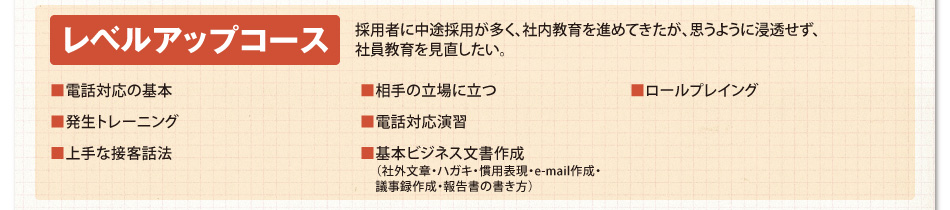 レベルアップコース／採用者に中途採用が多く、社内教育を進めてきたが、思うように浸透せず、社員教育を見直したい。