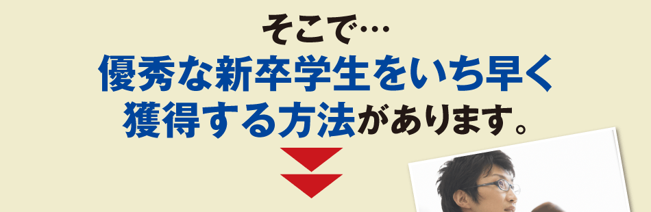 そこで…優秀な新卒学生をいち早く獲得する方法があります。
