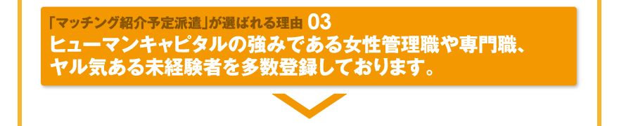 「マッチング紹介予定派遣」が選ばれる理由03／ヒューマンキャピタルの強みである女性管理職や専門職、ヤル気ある未経験者を多数登録しております。