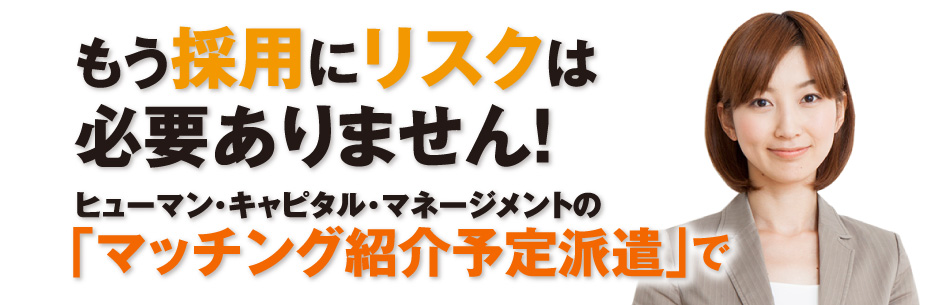 もう採用にリスクは必要ありません！ヒューマン・キャピタル・マネージメントの「マッチング紹介予定派遣」で